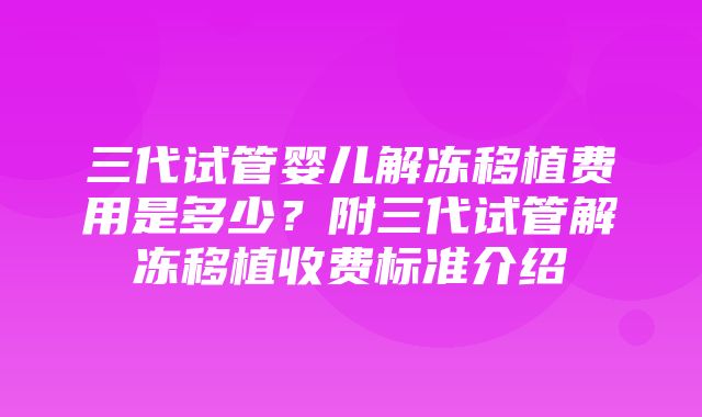 三代试管婴儿解冻移植费用是多少？附三代试管解冻移植收费标准介绍