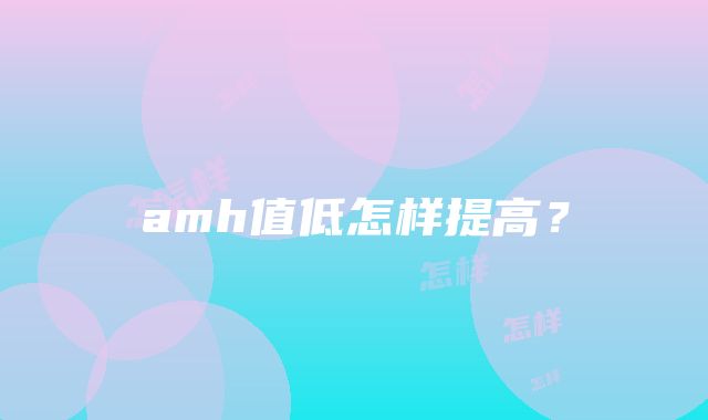 amh值低怎样提高？