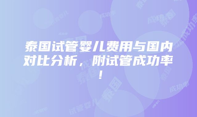 泰国试管婴儿费用与国内对比分析，附试管成功率！