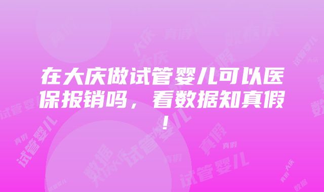 在大庆做试管婴儿可以医保报销吗，看数据知真假！