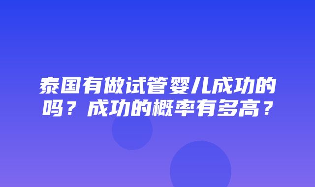 泰国有做试管婴儿成功的吗？成功的概率有多高？