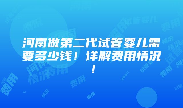 河南做第二代试管婴儿需要多少钱！详解费用情况！