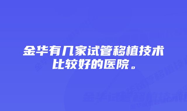 金华有几家试管移植技术比较好的医院。