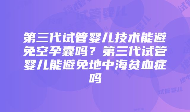 第三代试管婴儿技术能避免空孕囊吗？第三代试管婴儿能避免地中海贫血症吗