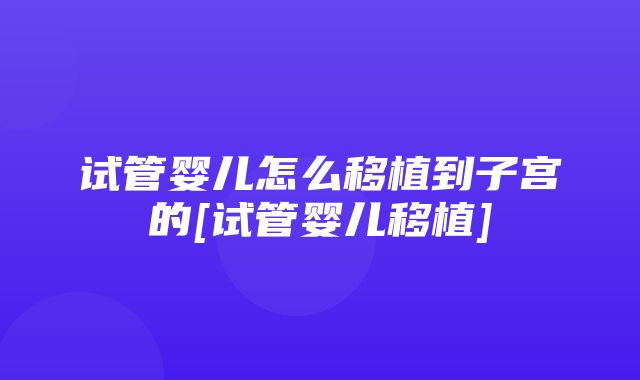 试管婴儿怎么移植到子宫的[试管婴儿移植]