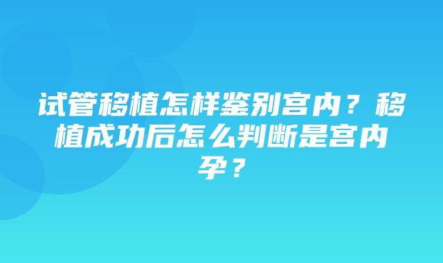 试管移植怎样鉴别宫内？移植成功后怎么判断是宫内孕？