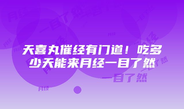 天喜丸催经有门道！吃多少天能来月经一目了然