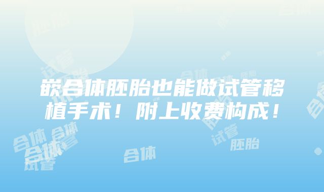 嵌合体胚胎也能做试管移植手术！附上收费构成！