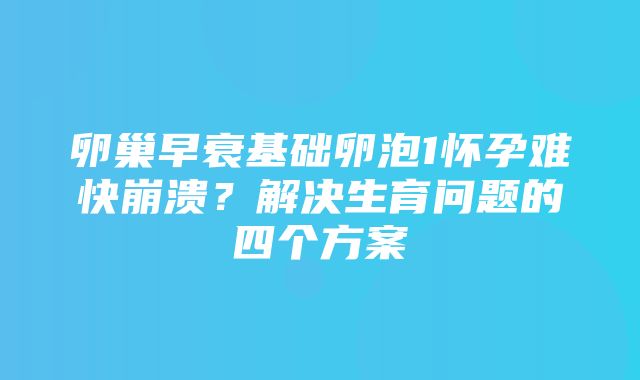 卵巢早衰基础卵泡1怀孕难快崩溃？解决生育问题的四个方案