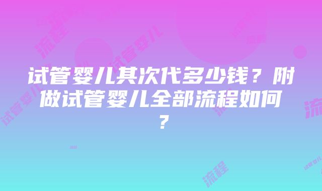 试管婴儿其次代多少钱？附做试管婴儿全部流程如何？