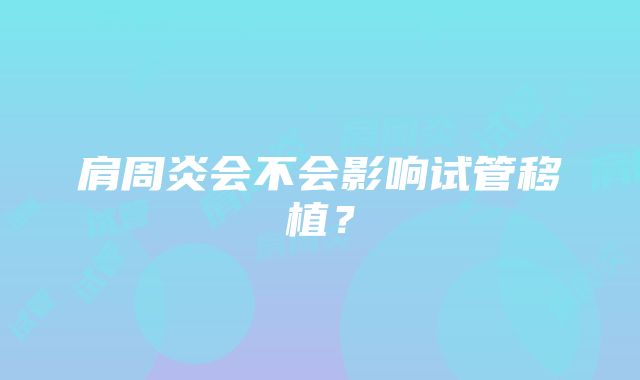 肩周炎会不会影响试管移植？