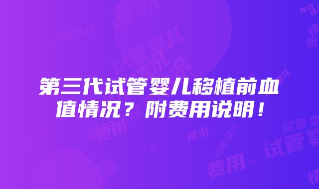 第三代试管婴儿移植前血值情况？附费用说明！