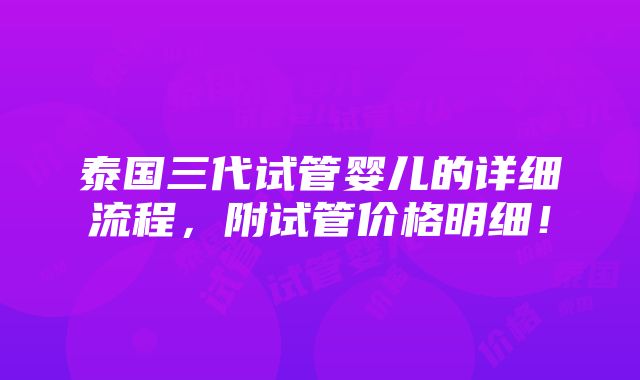 泰国三代试管婴儿的详细流程，附试管价格明细！