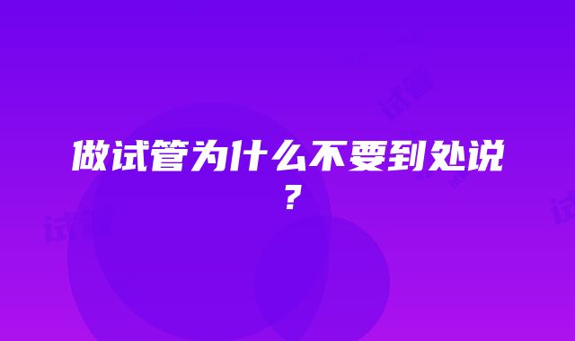 做试管为什么不要到处说？