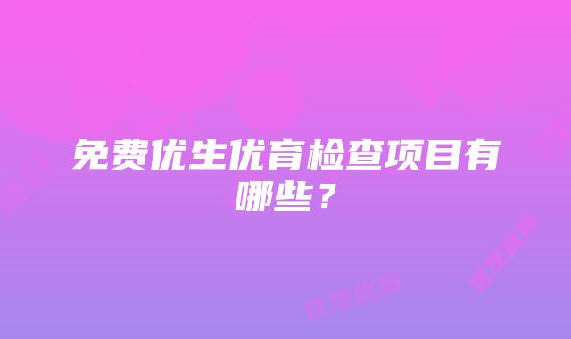 免费优生优育检查项目有哪些？