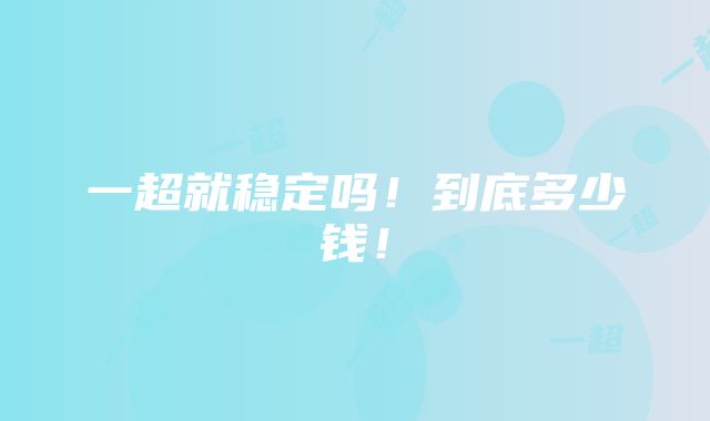 一超就稳定吗！到底多少钱！