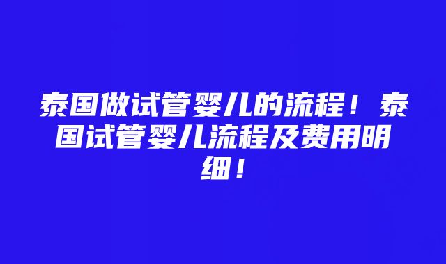 泰国做试管婴儿的流程！泰国试管婴儿流程及费用明细！