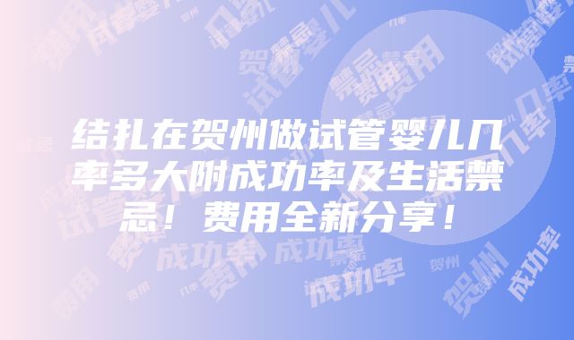 结扎在贺州做试管婴儿几率多大附成功率及生活禁忌！费用全新分享！