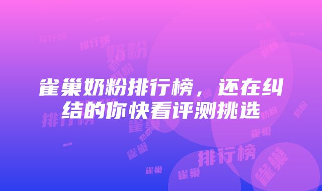 雀巢奶粉排行榜，还在纠结的你快看评测挑选