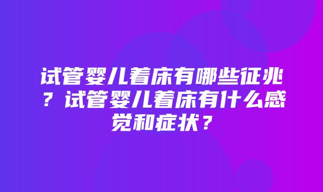 试管婴儿着床有哪些征兆？试管婴儿着床有什么感觉和症状？