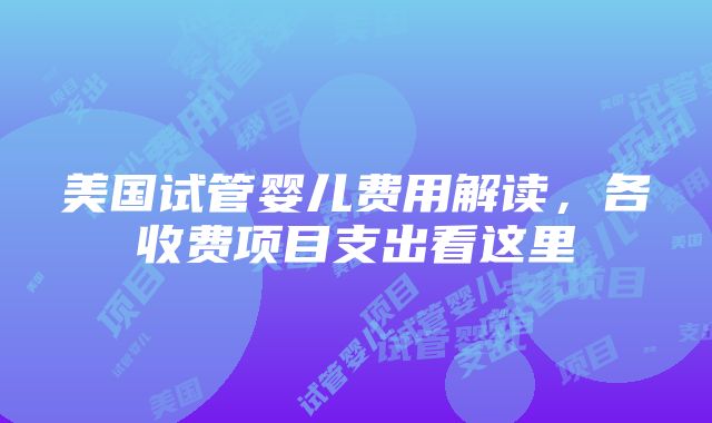 美国试管婴儿费用解读，各收费项目支出看这里