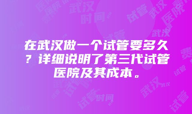 在武汉做一个试管要多久？详细说明了第三代试管医院及其成本。