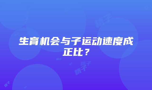 生育机会与子运动速度成正比？