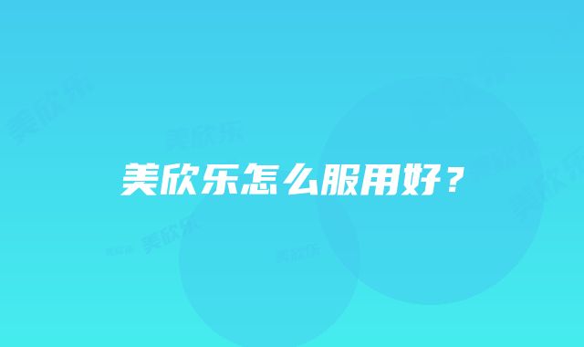 美欣乐怎么服用好？