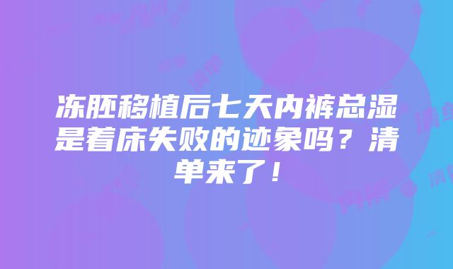 冻胚移植后七天内裤总湿是着床失败的迹象吗？清单来了！