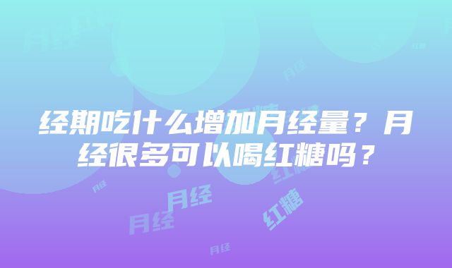 经期吃什么增加月经量？月经很多可以喝红糖吗？