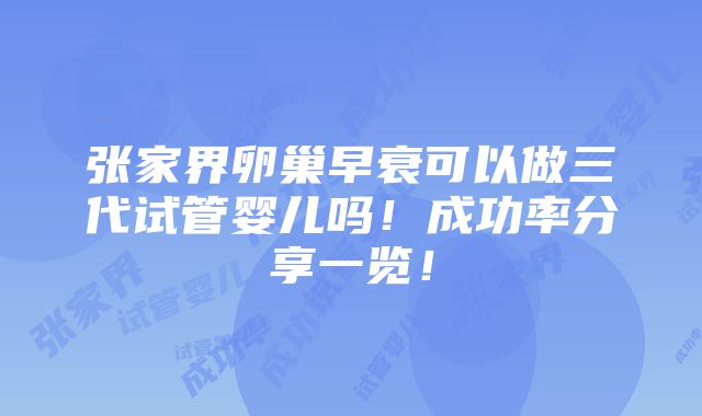 张家界卵巢早衰可以做三代试管婴儿吗！成功率分享一览！