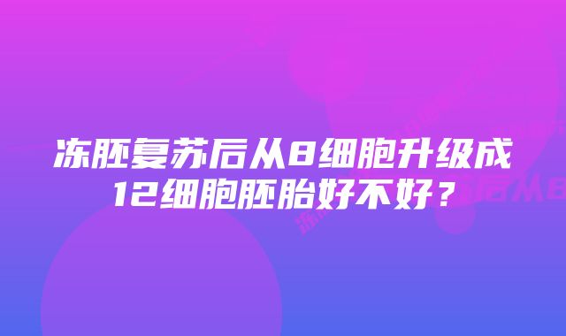 冻胚复苏后从8细胞升级成12细胞胚胎好不好？