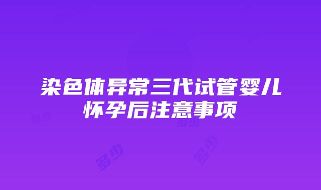 染色体异常三代试管婴儿怀孕后注意事项