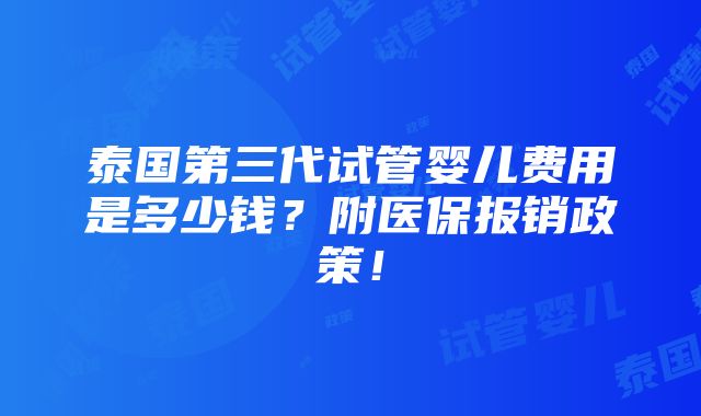 泰国第三代试管婴儿费用是多少钱？附医保报销政策！