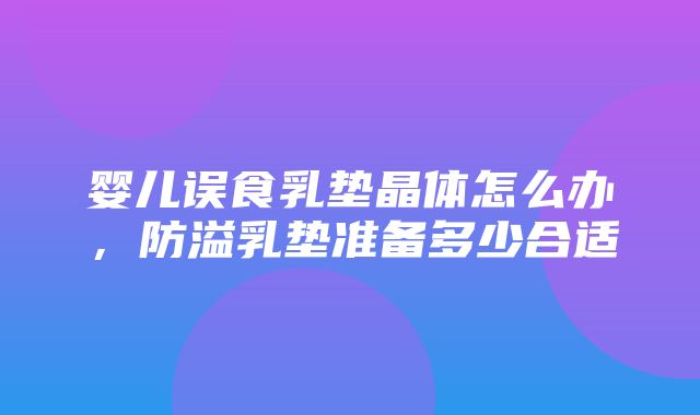 婴儿误食乳垫晶体怎么办，防溢乳垫准备多少合适