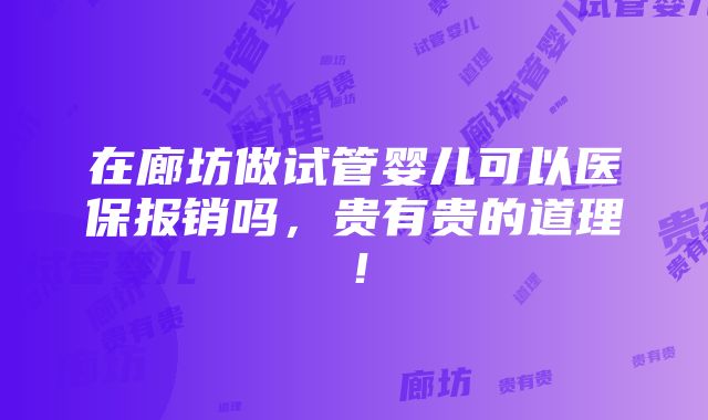 在廊坊做试管婴儿可以医保报销吗，贵有贵的道理！