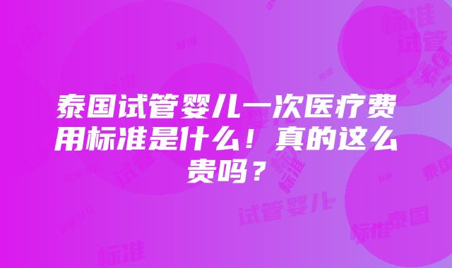 泰国试管婴儿一次医疗费用标准是什么！真的这么贵吗？