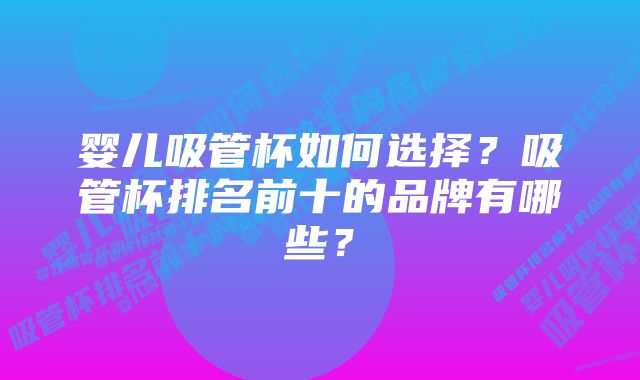 婴儿吸管杯如何选择？吸管杯排名前十的品牌有哪些？