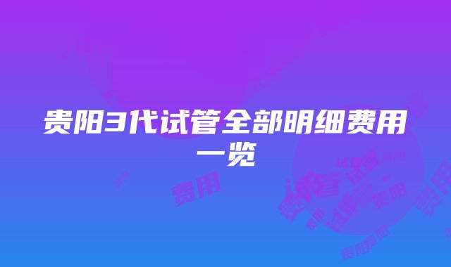 贵阳3代试管全部明细费用一览