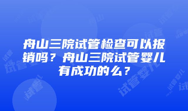 舟山三院试管检查可以报销吗？舟山三院试管婴儿有成功的么？