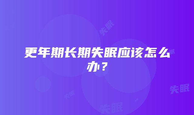 更年期长期失眠应该怎么办？