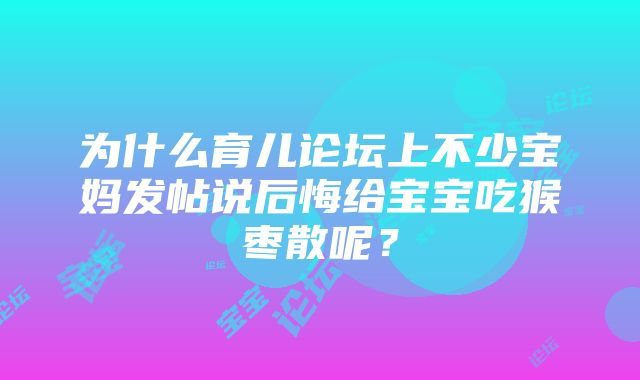 为什么育儿论坛上不少宝妈发帖说后悔给宝宝吃猴枣散呢？