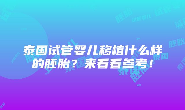 泰国试管婴儿移植什么样的胚胎？来看看参考！