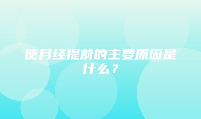 使月经提前的主要原因是什么？