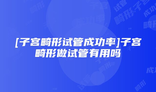 [子宫畸形试管成功率]子宫畸形做试管有用吗