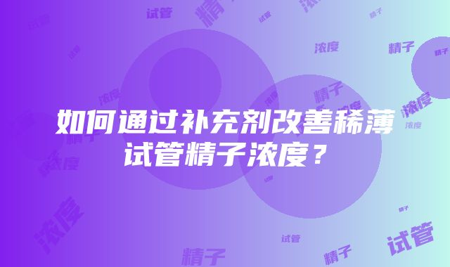 如何通过补充剂改善稀薄试管精子浓度？