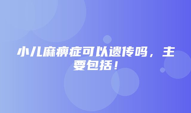 小儿麻痹症可以遗传吗，主要包括！