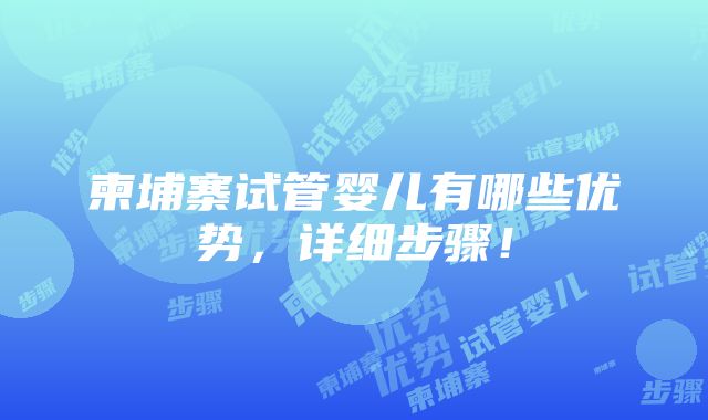 柬埔寨试管婴儿有哪些优势，详细步骤！