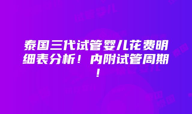 泰国三代试管婴儿花费明细表分析！内附试管周期！