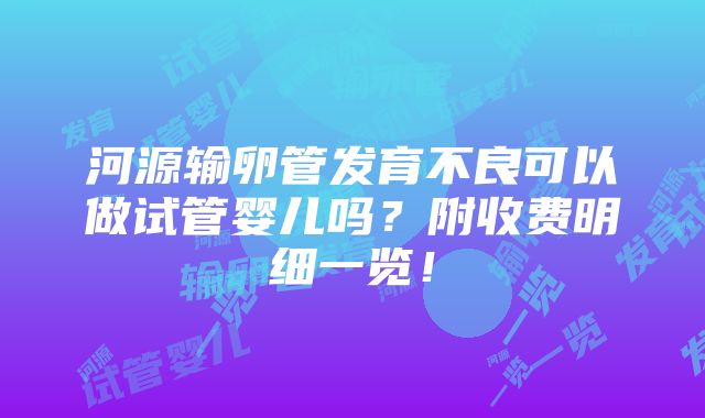 河源输卵管发育不良可以做试管婴儿吗？附收费明细一览！